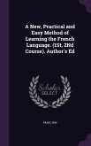 A New, Practical and Easy Method of Learning the French Language. (1St, 2Nd Course). Author's Ed