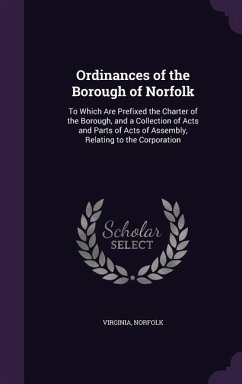 Ordinances of the Borough of Norfolk: To Which Are Prefixed the Charter of the Borough, and a Collection of Acts and Parts of Acts of Assembly, Relati - Virginia; Norfolk