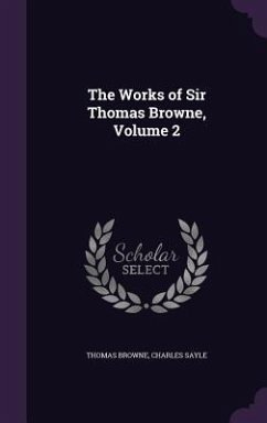 The Works of Sir Thomas Browne, Volume 2 - Browne, Thomas; Sayle, Charles