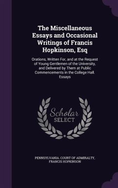 The Miscellaneous Essays and Occasional Writings of Francis Hopkinson, Esq: Orations, Written For, and at the Request of Young Gentlemen of the Univer - Hopkinson, Francis