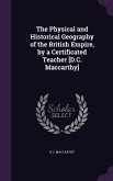 The Physical and Historical Geography of the British Empire, by a Certificated Teacher [D.C. Maccarthy]