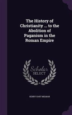 The History of Christianity ... to the Abolition of Paganism in the Roman Empire - Milman, Henry Hart