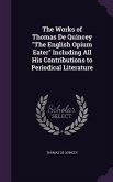 The Works of Thomas De Quincey The English Opium Eater Including All His Contributions to Periodical Literature