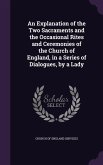 An Explanation of the Two Sacraments and the Occasional Rites and Ceremonies of the Church of England, in a Series of Dialogues, by a Lady