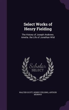 Select Works of Henry Fielding - Scott, Walter; Fielding, Henry; Murphy, Arthur
