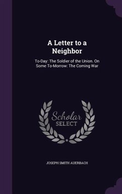 A Letter to a Neighbor: To-Day: The Soldier of the Union. On Some To-Morrow: The Coming War - Auerbach, Joseph Smith