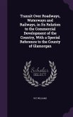 Transit Over Roadways, Waterways and Railways, in Its Relation to the Commercial Development of the Country, With a Special Reference to the County of