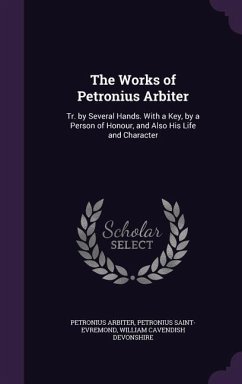 The Works of Petronius Arbiter: Tr. by Several Hands. With a Key, by a Person of Honour, and Also His Life and Character - Arbiter, Petronius; Saint-Evremond, Petronius; Devonshire, William Cavendish