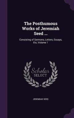 The Posthumous Works of Jeremiah Seed ...: Consisting of Sermons, Letters, Essays, Etc, Volume 1 - Seed, Jeremiah