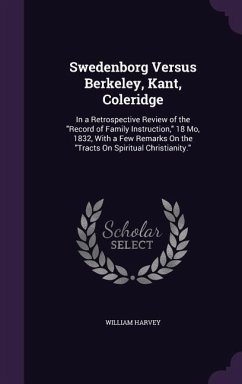 Swedenborg Versus Berkeley, Kant, Coleridge: In a Retrospective Review of the Record of Family Instruction, 18 Mo, 1832, With a Few Remarks On the Tra - Harvey, William