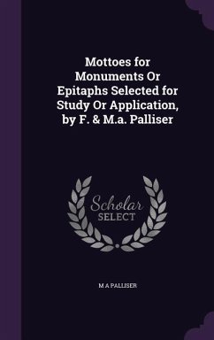 Mottoes for Monuments Or Epitaphs Selected for Study Or Application, by F. & M.a. Palliser - Palliser, M. A.