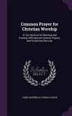 Common Prayer for Christian Worship: In Ten Services for Morning and Evening, With Special Collects, Prayers, and Occasional Services