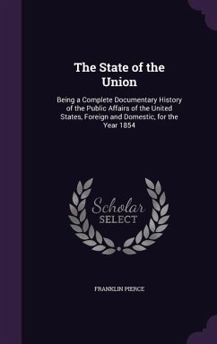 The State of the Union: Being a Complete Documentary History of the Public Affairs of the United States, Foreign and Domestic, for the Year 18 - Pierce, Franklin