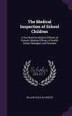 The Medical Inspection of School Children: A Text-Book for Medical Officers of Schools, Medical Officers of Health, School Managers and Teachers
