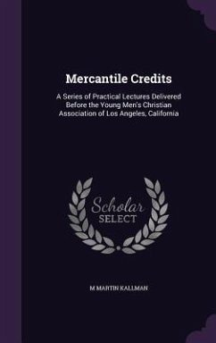 Mercantile Credits: A Series of Practical Lectures Delivered Before the Young Men's Christian Association of Los Angeles, California - Kallman, M. Martin