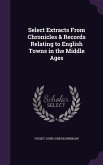 Select Extracts From Chronicles & Records Relating to English Towns in the Middle Ages