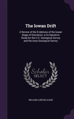 The Iowan Drift: A Review of the Evidences of the Iowan Stage of Glaciation; a Co-Operative Study for the U.S. Geological Survey and th - Alden, William Clinton