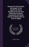 Sermons On the Lessons, the Gospel, Or the Epistle, for Every Sunday in the Year (For Week-Day Festivals) Preached in the Parish Church of Hodnet [Ed. by Sir R.H. Inglis]