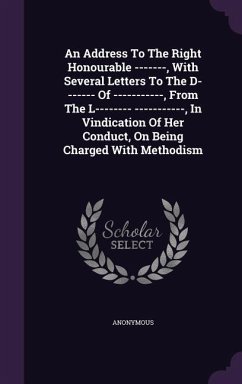 An Address To The Right Honourable -------, With Several Letters To The D------- Of -----------, From The L-------- -----------, In Vindication Of Her Conduct, On Being Charged With Methodism - Anonymous