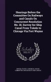 Hearings Before the Committee On Railways and Canals On Concurrent Resolution No. 18, Survey for Ship Canal From Toledo to Chicago Via Fort Wayne