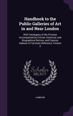 Handbook to the Public Galleries of Art in and Near London: With Catalogues of the Pictures Accompanied by Critical, Historical, and Biographical Noti - Jameson