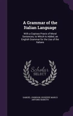 A Grammar of the Italian Language: With a Copious Praxis of Moral Sentences; to Which Is Added, an English Grammar for the Use of the Italians - Johnson, Samuel; Baretti, Giuseppe Marco Antonio