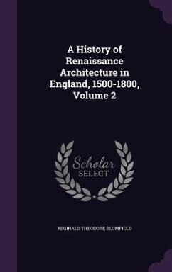 A History of Renaissance Architecture in England, 1500-1800, Volume 2 - Blomfield, Reginald Theodore