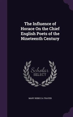 The Influence of Horace On the Chief English Poets of the Nineteenth Century - Thayer, Mary Rebecca