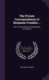 The Private Correspondence of Benjamin Franklin ...: Pt.III. Letters Relating to Negotiations for Peace &c