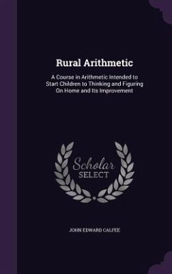 Rural Arithmetic: A Course in Arithmetic Intended to Start Children to Thinking and Figuring On Home and Its Improvement - Calfee, John Edward