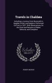 Travels in Chaldæa: Including a Journey From Bussorah to Bagdad, Hillah, and Babylon, Performed On Foot in 1827. With Observations On the