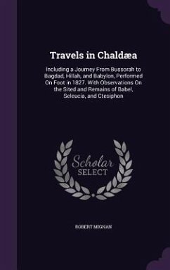 Travels in Chaldæa: Including a Journey From Bussorah to Bagdad, Hillah, and Babylon, Performed On Foot in 1827. With Observations On the - Mignan, Robert