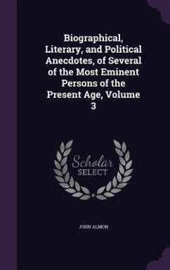 Biographical, Literary, and Political Anecdotes, of Several of the Most Eminent Persons of the Present Age, Volume 3 - Almon, John