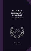 The Federal Government of Switzerland: An Essay On the Constitution