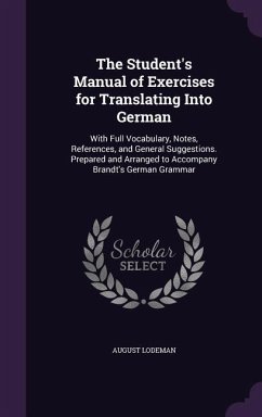 The Student's Manual of Exercises for Translating Into German: With Full Vocabulary, Notes, References, and General Suggestions. Prepared and Arranged - Lodeman, August