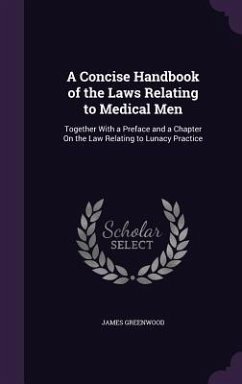 A Concise Handbook of the Laws Relating to Medical Men: Together With a Preface and a Chapter On the Law Relating to Lunacy Practice - Greenwood, James
