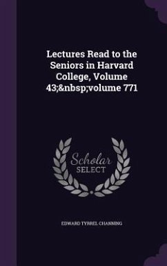 Lectures Read to the Seniors in Harvard College, Volume 43; volume 771 - Channing, Edward Tyrrel