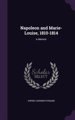 Napoleon and Marie-Louise, 1810-1814: A Memoir - Durand, Sophie Cohondet