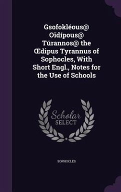 Gsofokléous@ Oīdípous@ Túrannos@ the OEdipus Tyrannus of Sophocles, With Short Engl., Notes for the Use of Schools - Sophocles