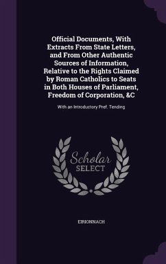 Official Documents, With Extracts From State Letters, and From Other Authentic Sources of Information, Relative to the Rights Claimed by Roman Catholi - Eirionnach