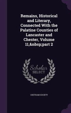 Remains, Historical and Literary, Connected With the Palatine Counties of Lancaster and Chester, Volume 11, part 2