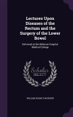 Lectures Upon Diseases of the Rectum and the Surgery of the Lower Bowel