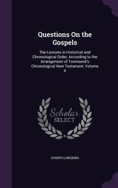 Questions On the Gospels: The Lessons in Historical and Chronological Order, According to the Arrangement of Townsend's Chronological New Testam - Longking, Joseph
