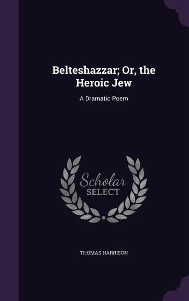 Belteshazzar; Or, the Heroic Jew Belteshazzar; Or, the Heroic Jew