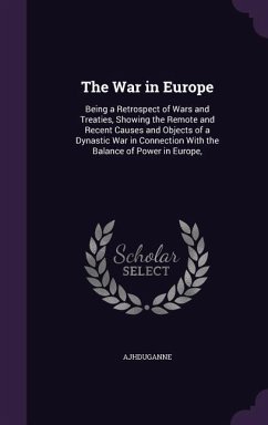 The War in Europe: Being a Retrospect of Wars and Treaties, Showing the Remote and Recent Causes and Objects of a Dynastic War in Connect - Ajhduganne