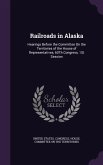Railroads in Alaska: Hearings Before the Committee On the Territories of the House of Representatives, 60Th Congress, 1St Session