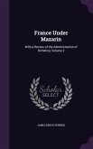 France Under Mazarin: With a Review of the Administration of Richelieu, Volume 2