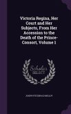 Victoria Regina, Her Court and Her Subjects, From Her Accession to the Death of the Prince-Consort, Volume 1