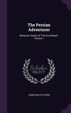The Persian Adventurer: Being the Sequel of The Kuzzilbash, Volume 1 - Fraser, James Baillie