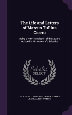 The Life and Letters of Marcus Tullius Cicero - Cicero, Marcus Tullius; Jeans, George Edward; Watson, Albert